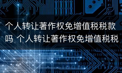 个人转让著作权免增值税税款吗 个人转让著作权免增值税税款吗怎么算