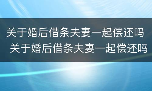 关于婚后借条夫妻一起偿还吗 关于婚后借条夫妻一起偿还吗怎么写