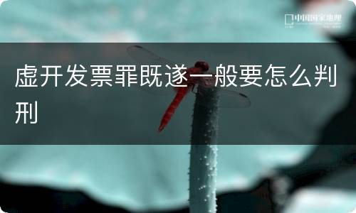 虚开发票罪既遂一般要怎么判刑