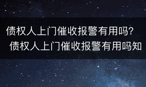 债权人上门催收报警有用吗？ 债权人上门催收报警有用吗知乎