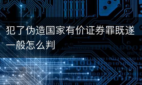 犯了伪造国家有价证券罪既遂一般怎么判