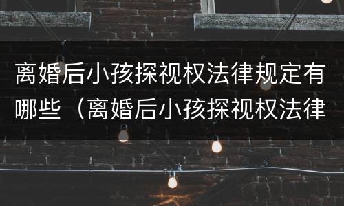 离婚后小孩探视权法律规定有哪些（离婚后小孩探视权法律规定有哪些问题）