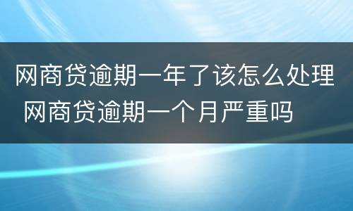 网商贷逾期一年了该怎么处理 网商贷逾期一个月严重吗
