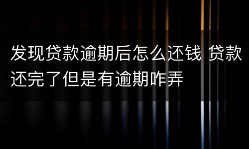 发现贷款逾期后怎么还钱 贷款还完了但是有逾期咋弄