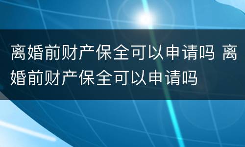 离婚前财产保全可以申请吗 离婚前财产保全可以申请吗