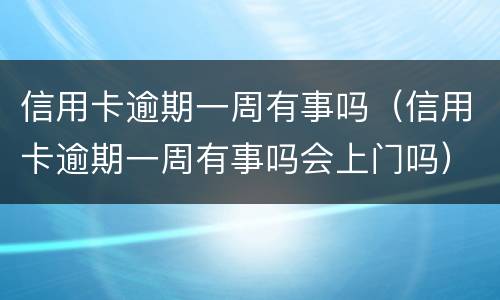 信用卡逾期一周有事吗（信用卡逾期一周有事吗会上门吗）