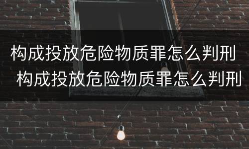 构成投放危险物质罪怎么判刑 构成投放危险物质罪怎么判刑的