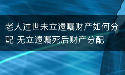 老人过世未立遗嘱财产如何分配 无立遗嘱死后财产分配