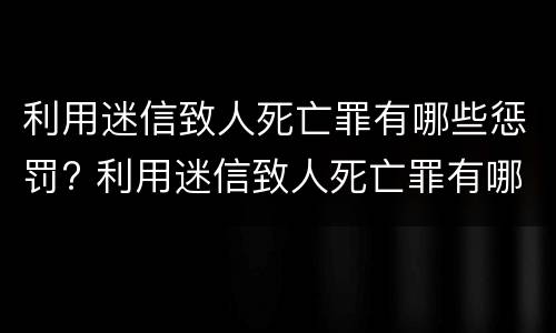利用迷信致人死亡罪有哪些惩罚? 利用迷信致人死亡罪有哪些惩罚措施