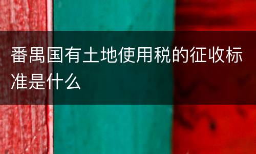 番禺国有土地使用税的征收标准是什么