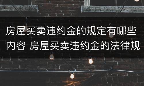 房屋买卖违约金的规定有哪些内容 房屋买卖违约金的法律规定