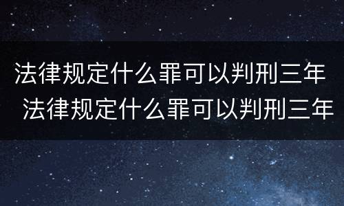法律规定什么罪可以判刑三年 法律规定什么罪可以判刑三年以上