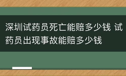 深圳试药员死亡能赔多少钱 试药员出现事故能赔多少钱