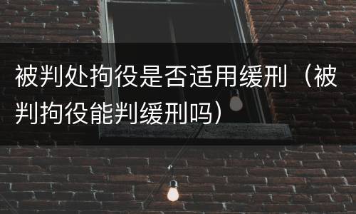 被判处拘役是否适用缓刑（被判拘役能判缓刑吗）