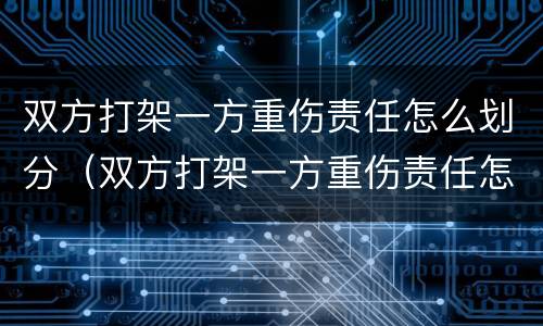 双方打架一方重伤责任怎么划分（双方打架一方重伤责任怎么划分赔偿）