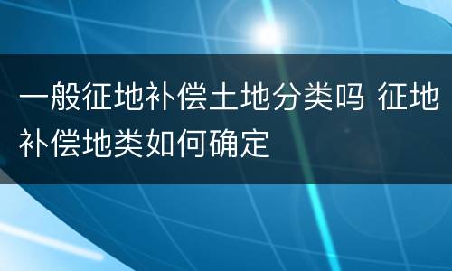 一般征地补偿土地分类吗 征地补偿地类如何确定