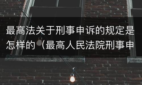 最高法关于刑事申诉的规定是怎样的（最高人民法院刑事申诉案件办理指引）