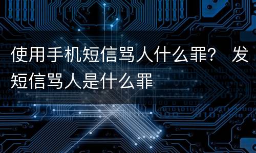 使用手机短信骂人什么罪？ 发短信骂人是什么罪