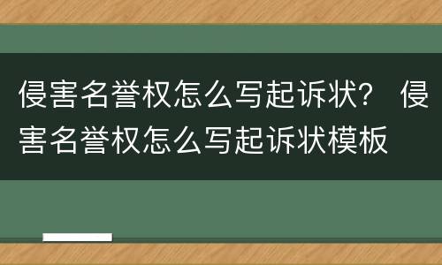 侵害名誉权怎么写起诉状？ 侵害名誉权怎么写起诉状模板