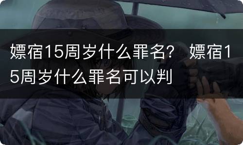 嫖宿15周岁什么罪名？ 嫖宿15周岁什么罪名可以判