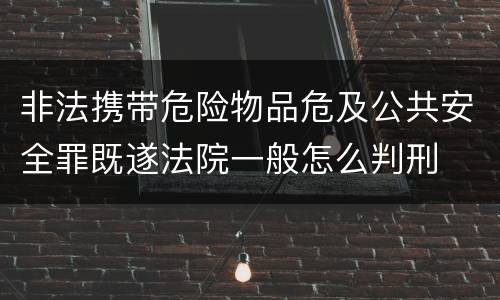 非法携带危险物品危及公共安全罪既遂法院一般怎么判刑