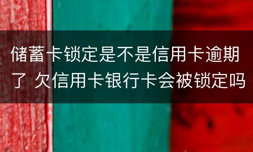 储蓄卡锁定是不是信用卡逾期了 欠信用卡银行卡会被锁定吗