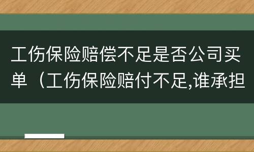 工伤保险赔偿不足是否公司买单（工伤保险赔付不足,谁承担）