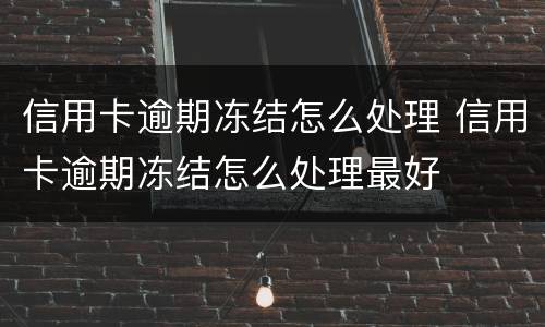 信用卡逾期冻结怎么处理 信用卡逾期冻结怎么处理最好