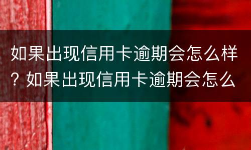 如果出现信用卡逾期会怎么样? 如果出现信用卡逾期会怎么样处理