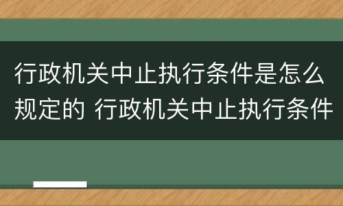 行政机关中止执行条件是怎么规定的 行政机关中止执行条件是怎么规定的呢