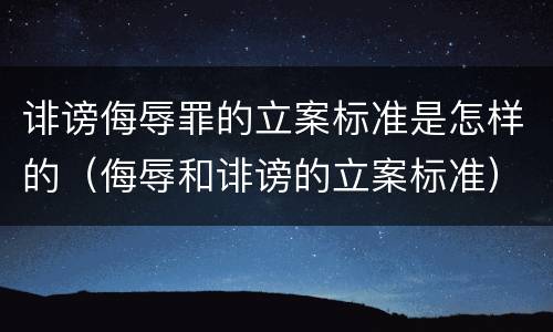 诽谤侮辱罪的立案标准是怎样的（侮辱和诽谤的立案标准）
