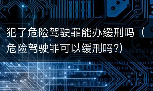 犯了危险驾驶罪能办缓刑吗（危险驾驶罪可以缓刑吗?）