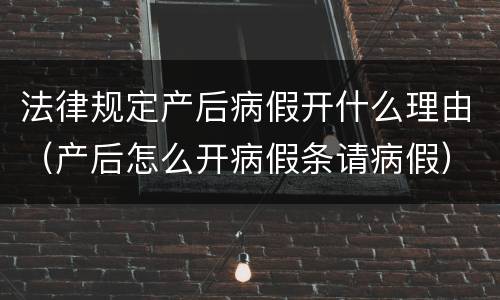 法律规定产后病假开什么理由（产后怎么开病假条请病假）