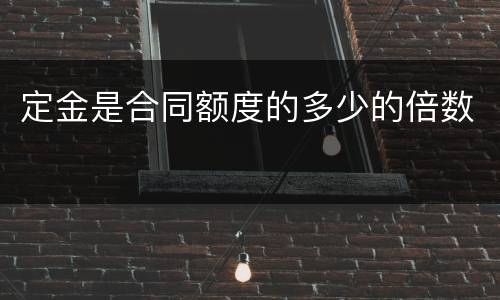 定金是合同额度的多少的倍数