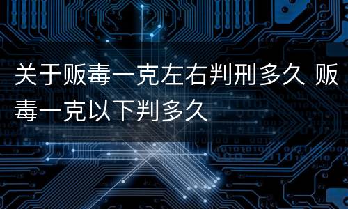 关于贩毒一克左右判刑多久 贩毒一克以下判多久