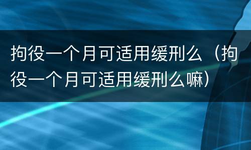 拘役一个月可适用缓刑么（拘役一个月可适用缓刑么嘛）