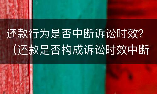还款行为是否中断诉讼时效？（还款是否构成诉讼时效中断）