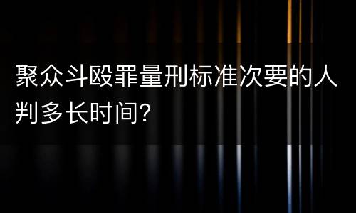 聚众斗殴罪量刑标准次要的人判多长时间？