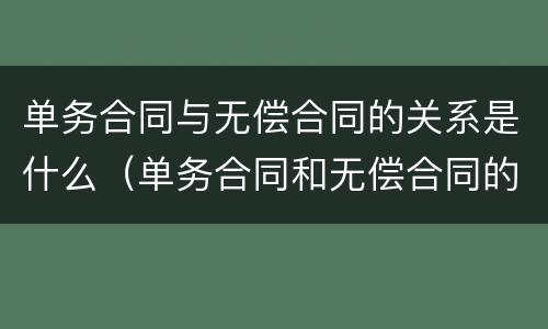 单务合同与无偿合同的关系是什么（单务合同和无偿合同的区别）