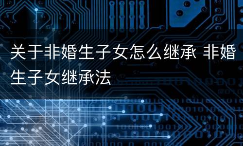 关于非婚生子女怎么继承 非婚生子女继承法