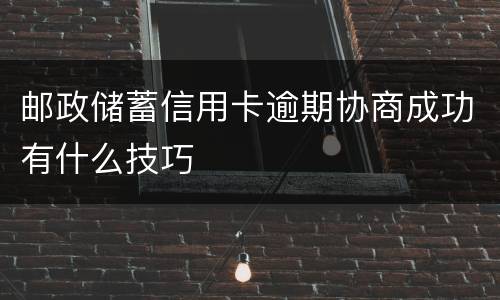 邮政储蓄信用卡逾期协商成功有什么技巧