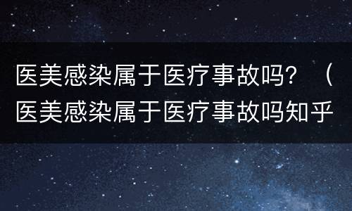 医美感染属于医疗事故吗？（医美感染属于医疗事故吗知乎）