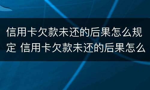信用卡欠款未还的后果怎么规定 信用卡欠款未还的后果怎么规定呢