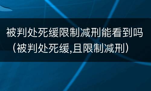 被判处死缓限制减刑能看到吗（被判处死缓,且限制减刑）