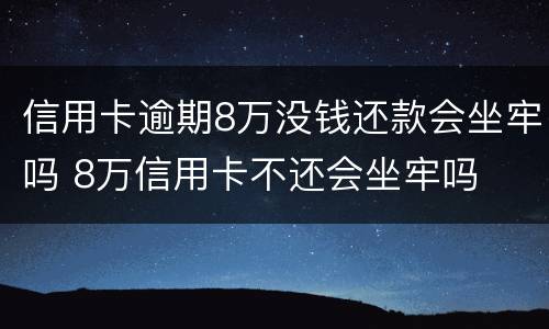 信用卡逾期8万没钱还款会坐牢吗 8万信用卡不还会坐牢吗