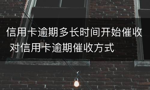信用卡逾期多长时间开始催收 对信用卡逾期催收方式
