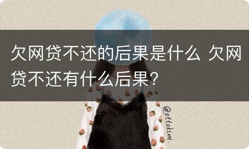 欠网贷不还的后果是什么 欠网贷不还有什么后果?