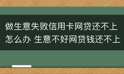 做生意失败信用卡网贷还不上怎么办 生意不好网贷钱还不上怎么办