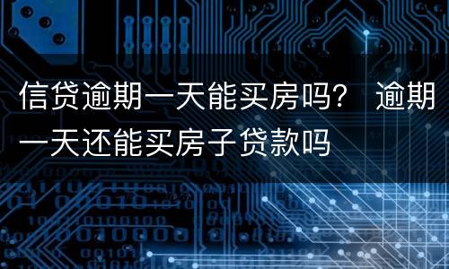 信贷逾期一天能买房吗？ 逾期一天还能买房子贷款吗