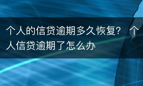个人的信贷逾期多久恢复？ 个人信贷逾期了怎么办